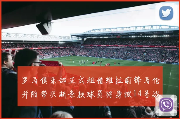 罗马俱乐部正式租借维拉前锋马伦并附带买断条款球员将身披14号战袍