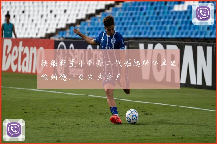快船新星小乔丹二代崛起科怀库里伦纳德三分火力全开