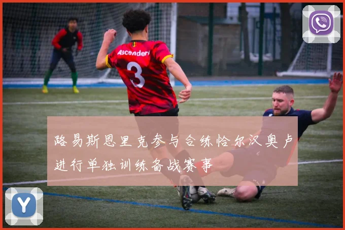 路易斯恩里克参与合练恰尔汉奥卢进行单独训练备战赛事