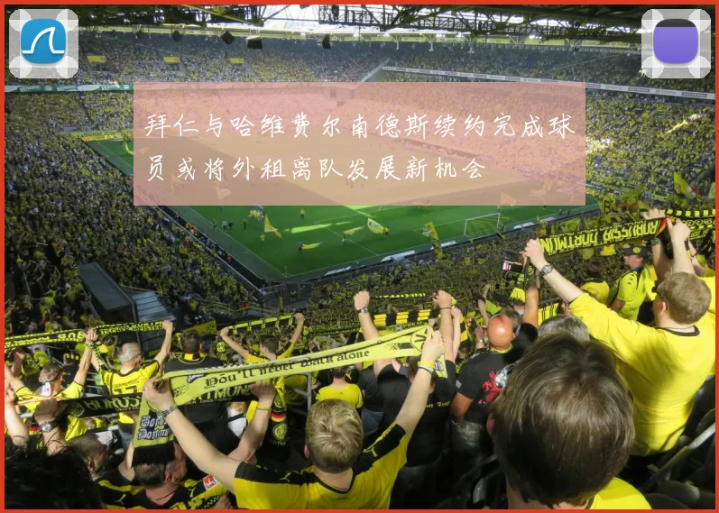 拜仁与哈维费尔南德斯续约完成球员或将外租离队发展新机会