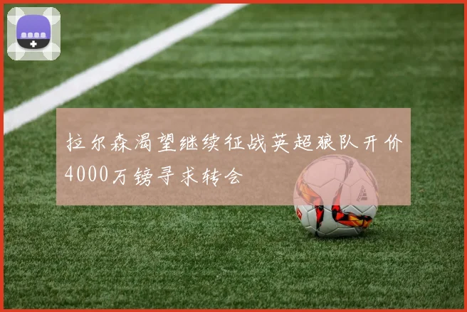 拉尔森渴望继续征战英超狼队开价4000万镑寻求转会