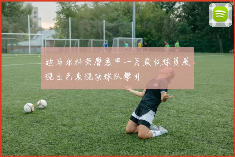 迪马尔科荣膺意甲一月最佳球员展现出色表现助球队攀升