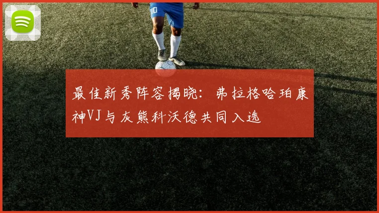 最佳新秀阵容揭晓：弗拉格哈珀康神VJ与灰熊科沃德共同入选