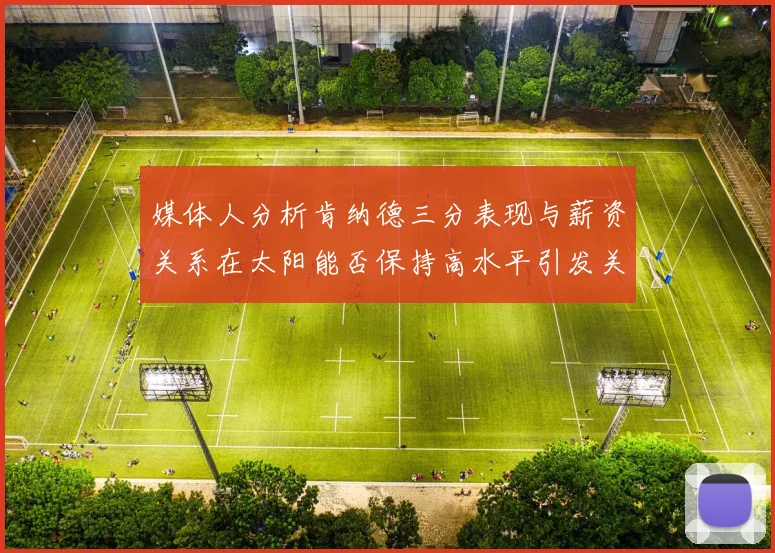 媒体人分析肯纳德三分表现与薪资关系在太阳能否保持高水平引发关注