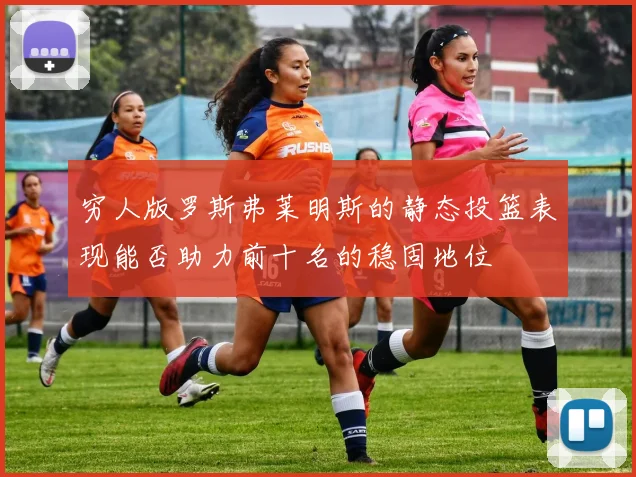 穷人版罗斯弗莱明斯的静态投篮表现能否助力前十名的稳固地位