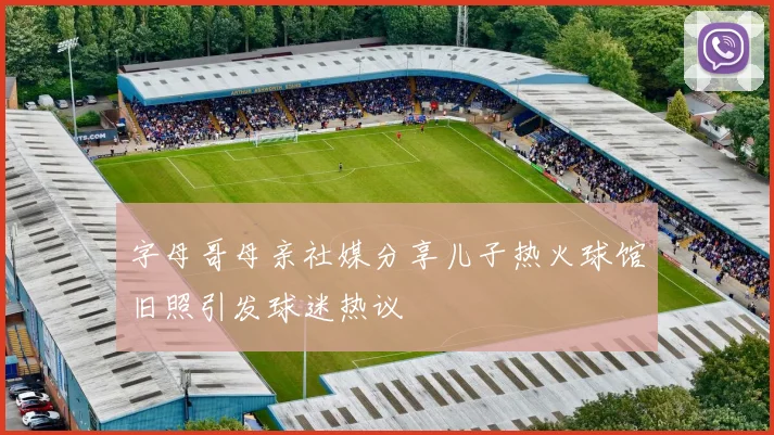 字母哥母亲社媒分享儿子热火球馆旧照引发球迷热议