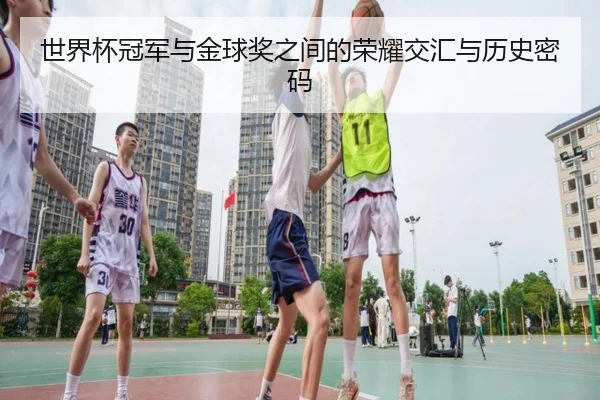 世界杯冠军与金球奖之间的荣耀交汇与历史密码